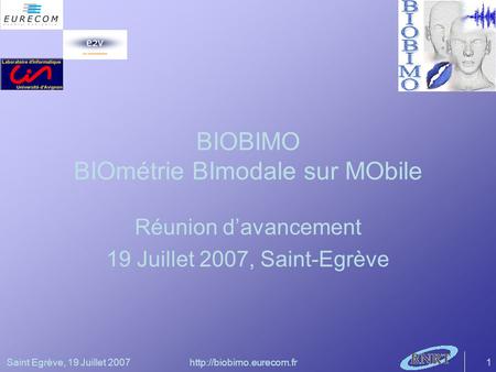 Saint Egrève, 19 Juillet 2007http://biobimo.eurecom.fr1 BIOBIMO BIOmétrie BImodale sur MObile Réunion davancement 19 Juillet 2007, Saint-Egrève.