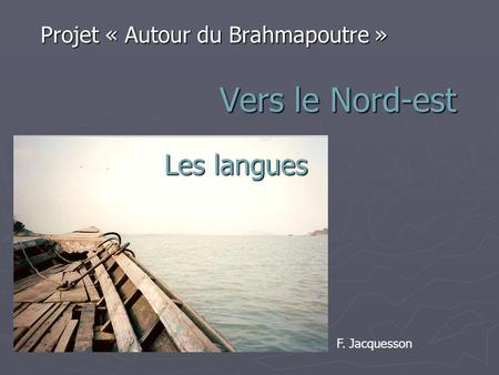 Vers le Nord-est Projet « Autour du Brahmapoutre » F. Jacquesson Les langues.