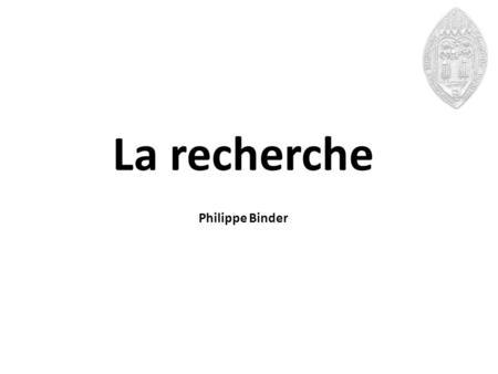 La recherche Philippe Binder. La recherche organiser.