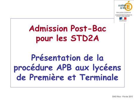 Admission Post-Bac pour les STD2A Présentation de la procédure APB aux lycéens de Première et Terminale SAIO Nice - Février 2013.