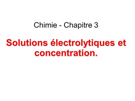 Solutions électrolytiques et concentration. Chimie - Chapitre 3 Solutions électrolytiques et concentration.