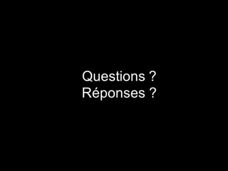 Questions ? Réponses ?.