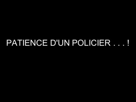 PATIENCE D'UN POLICIER !‏