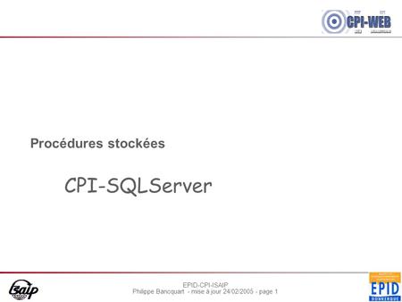 EPID-CPI-ISAIP Philippe Bancquart - mise à jour 24/02/2005 - page 1 Procédures stockées CPI-SQLServer.