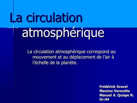 La circulation atmosphérique Frédérick Gravel Maxime Vermette Manuel A. Quispe R. Gr:44 La circulation atmosphérique correspond au mouvement et au déplacement.