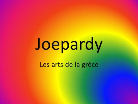 Joepardy Les arts de la grèce. La musiqueLes arts visuelsLécritureLe théâtreLes artistes fameux 100 200 300 400 500.