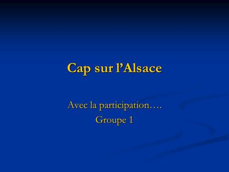 Cap sur lAlsace Avec la participation…. Groupe 1.