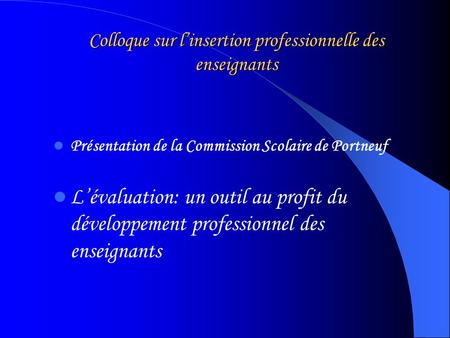 Colloque sur linsertion professionnelle des enseignants Présentation de la Commission Scolaire de Portneuf Lévaluation: un outil au profit du développement.