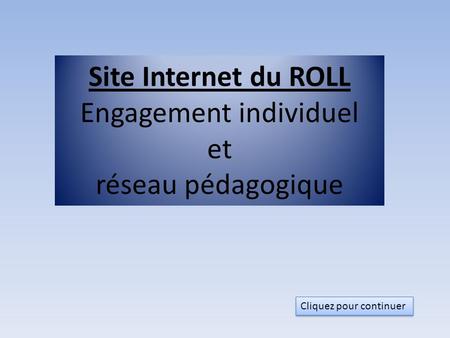 Site Internet du ROLL Engagement individuel et réseau pédagogique Cliquez pour continuer.
