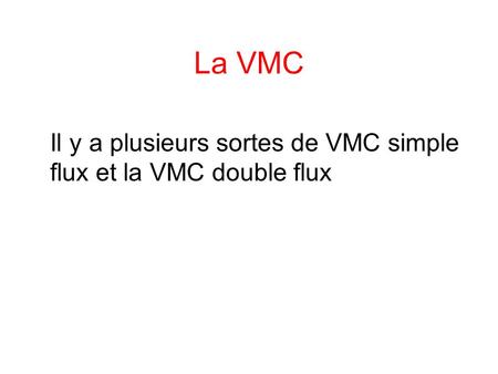 La VMC Il y a plusieurs sortes de VMC simple flux et la VMC double flux.