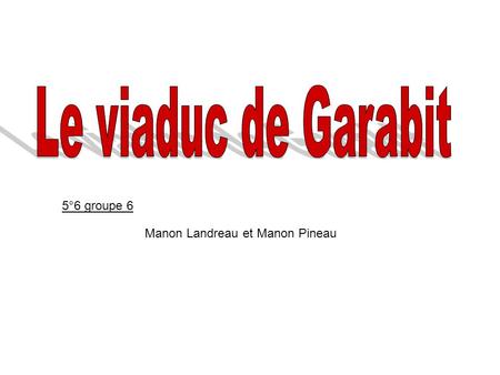Le viaduc de Garabit 5°6 groupe 6 Manon Landreau et Manon Pineau.
