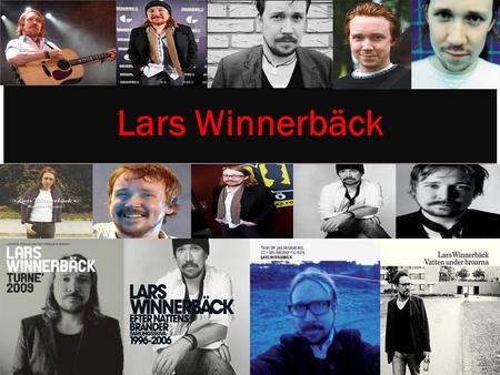 Lars Winnerbäck. Sur Lars Winnerbäck : Il est un musicien suédois. Il a 37 ans et il habite Stockholm,Södermalm. Lars na pas de fiancé, mais il a un enfant.