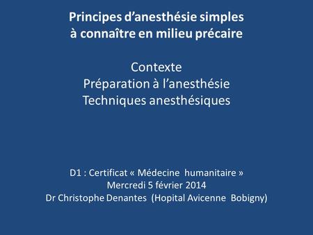 Principes d’anesthésie simples à connaître en milieu précaire Contexte Préparation à l’anesthésie Techniques anesthésiques D1 : Certificat « Médecine.