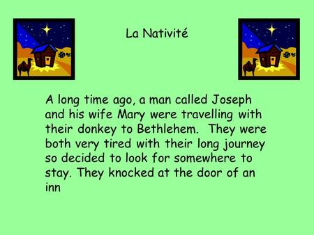 La Nativité A long time ago, a man called Joseph and his wife Mary were travelling with their donkey to Bethlehem. They were both very tired with their.