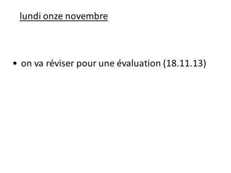 Lundi onze novembre on va réviser pour une évaluation (18.11.13)