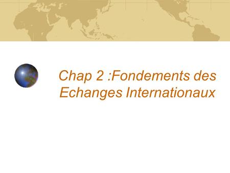 Chap 2 :Fondements des Echanges Internationaux