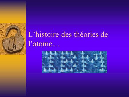 L’histoire des théories de l’atome…