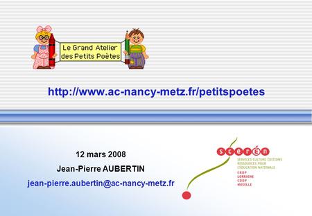 Http://www.ac-nancy-metz.fr/petitspoetes 12 mars 2008 Jean-Pierre AUBERTIN jean-pierre.aubertin@ac-nancy-metz.fr.