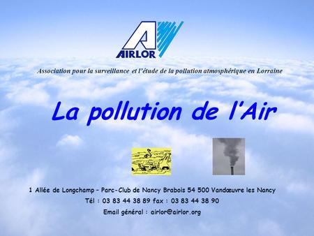Email général : airlor@airlor.org Association pour la surveillance et l’étude de la pollution atmosphérique en Lorraine La pollution de l’Air 1 Allée de.