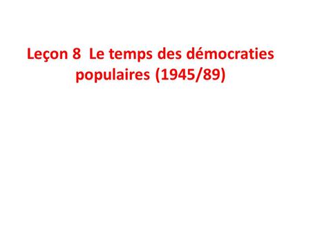 Leçon 8 Le temps des démocraties populaires (1945/89)