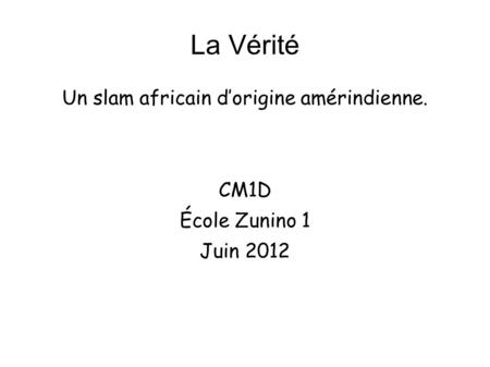 La Vérité Un slam africain dorigine amérindienne. CM1D École Zunino 1 Juin 2012.