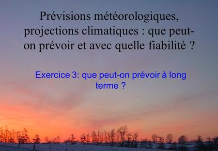 Prévisions météorologiques, projections climatiques : que peut- on prévoir et avec quelle fiabilité ? Exercice 3: que peut-on prévoir à long terme ?