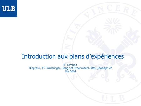 Introduction aux plans dexpériences P. Lambert Daprès J.-M. Fuerbringer, Design of Experiments,  Mai 2006.
