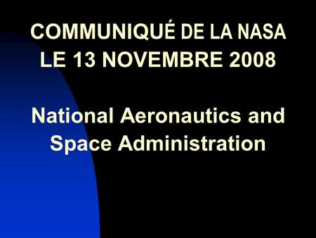 COMMUNIQU É DE LA NASA LE 13 NOVEMBRE 2008 National Aeronautics and Space Administration.