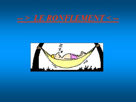-- > LE RONFLEMENT < --