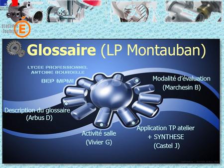 Glossaire (LP Montauban) Activité salle (Vivier G) Application TP atelier + SYNTHESE (Castel J) Modalité dévaluation (Marchesin B) Description du glossaire.
