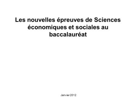 Janvier 2012 Les nouvelles épreuves de Sciences économiques et sociales au baccalauréat.