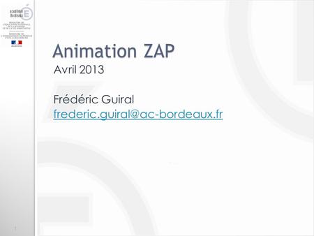 Avril 2013 Frédéric Guiral frederic.guiral@ac-bordeaux.fr Animation ZAP Avril 2013 Frédéric Guiral frederic.guiral@ac-bordeaux.fr.