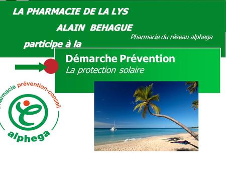 Votre Pharmacien vous conseille LA PHARMACIE DE LA LYS ALAIN BEHAGUE ALAIN BEHAGUE participe à la Pharmacie du réseau alphega Démarche Prévention La protection.