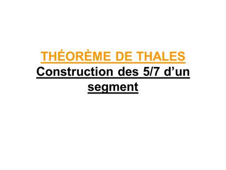 THÉORÈME DE THALES Construction des 5/7 d’un segment