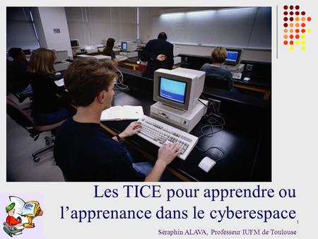 1 Les TICE pour apprendre ou lapprenance dans le cyberespace Séraphin ALAVA, Professeur IUFM de Toulouse.
