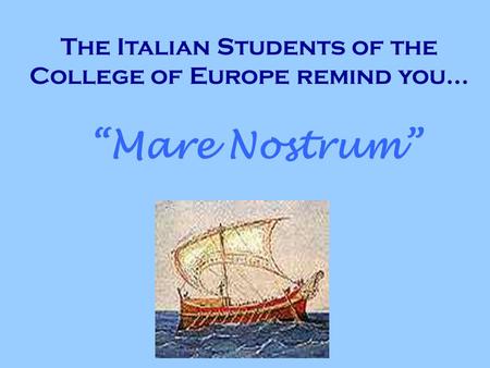 The Italian Students of the College of Europe remind you... Mare Nostrum.