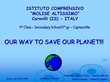 Teachers: Monica Testa - Monica Gentile Maria Cinquina - Donata DAgnillo School year 2007/2008COMENIUS PROJECT ISTITUTO COMPRENSIVO MOLISE ALTISSIMO Carovilli.
