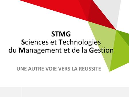 STMG Sciences et Technologies du Management et de la Gestion UNE AUTRE VOIE VERS LA REUSSITE.