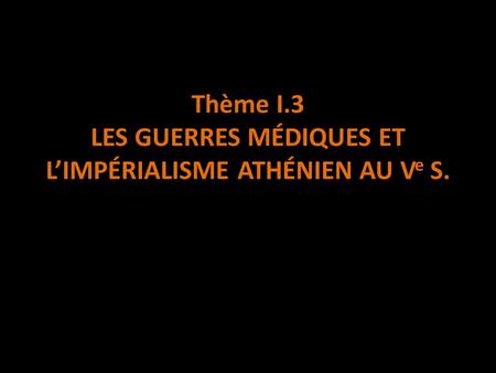 Thème I.3 LES GUERRES Médiques et l’impérialisme athénien au Ve s.