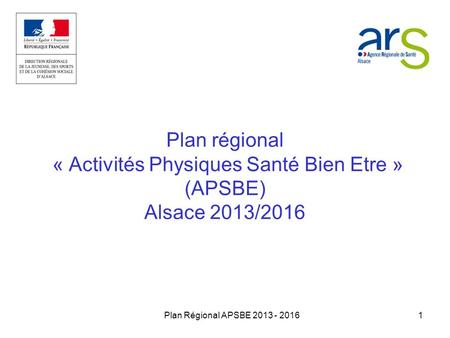 Plan régional « Activités Physiques Santé Bien Etre » (APSBE) Alsace 2013/2016 Plan Régional APSBE 2013 - 2016 1.