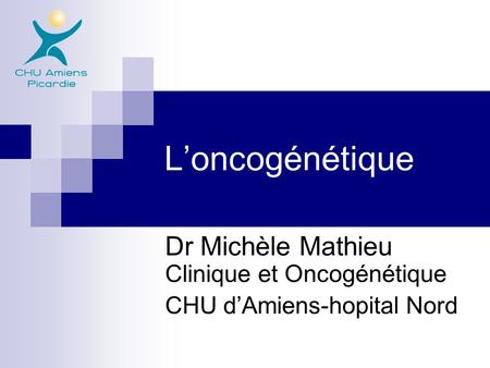 Dr Michèle Mathieu Clinique et Oncogénétique CHU d’Amiens-hopital Nord