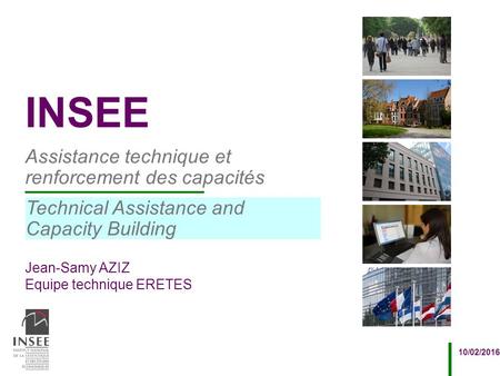 Jean-Samy AZIZ Equipe technique ERETES 10/02/2016 Assistance technique et renforcement des capacités INSEE Technical Assistance and Capacity Building.