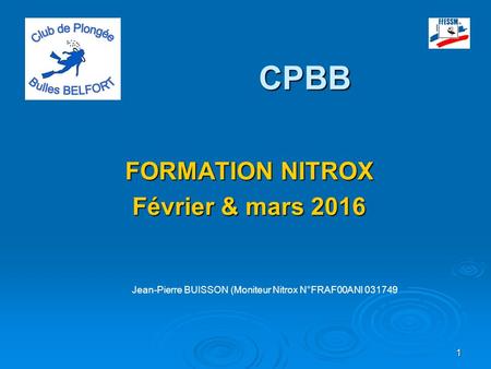 1 CPBB CPBB FORMATION NITROX Février & mars 2016 Jean-Pierre BUISSON (Moniteur Nitrox N°FRAF00ANI 031749.