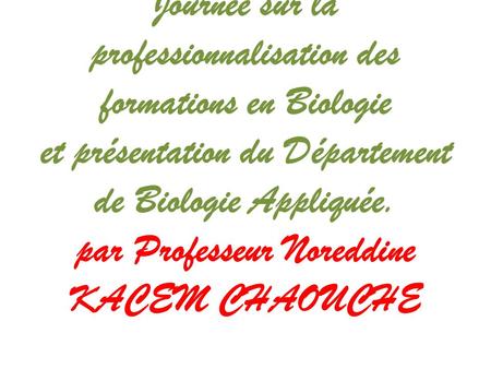 Journée sur la professionnalisation des formations en Biologie et présentation du Département de Biologie Appliquée. par Professeur Noreddine KACEM CHAOUCHE.