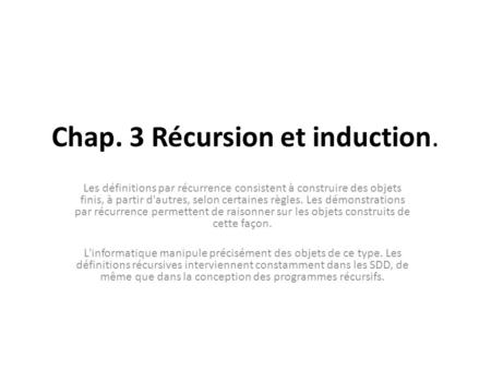 Chap. 3 Récursion et induction. Les définitions par récurrence consistent à construire des objets finis, à partir d'autres, selon certaines règles. Les.
