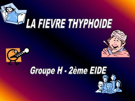 LA FIEVRE THYPHOIDE Groupe H - 2ème EIDE.