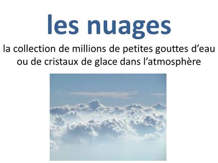 Les nuages la collection de millions de petites gouttes d’eau ou de cristaux de glace dans l’atmosphère.