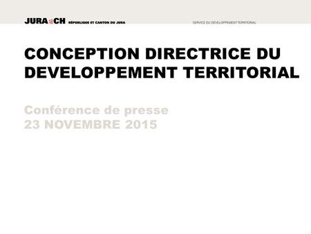 CONCEPTION DIRECTRICE DU DEVELOPPEMENT TERRITORIAL Conférence de presse 23 NOVEMBRE 2015.