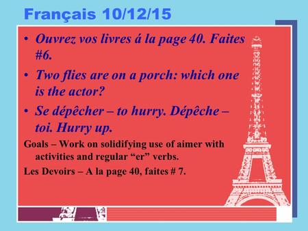 Français 10/12/15 Ouvrez vos livres á la page 40. Faites #6. Two flies are on a porch: which one is the actor? Se dépêcher – to hurry. Dépêche – toi. Hurry.