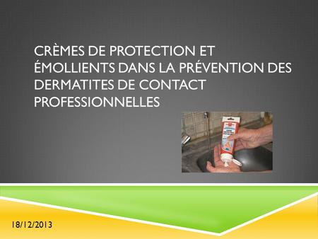 CRÈMES DE PROTECTION ET ÉMOLLIENTS DANS LA PRÉVENTION DES DERMATITES DE CONTACT PROFESSIONNELLES 18/12/2013.